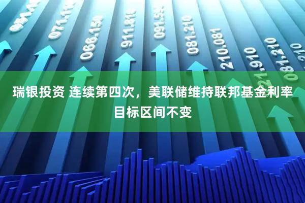 瑞银投资 连续第四次，美联储维持联邦基金利率目标区间不变