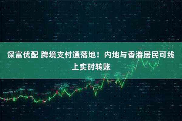 深富优配 跨境支付通落地！内地与香港居民可线上实时转账