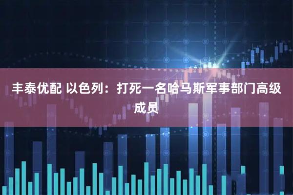 丰泰优配 以色列：打死一名哈马斯军事部门高级成员