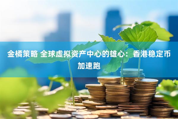 金橘策略 全球虚拟资产中心的雄心：香港稳定币加速跑
