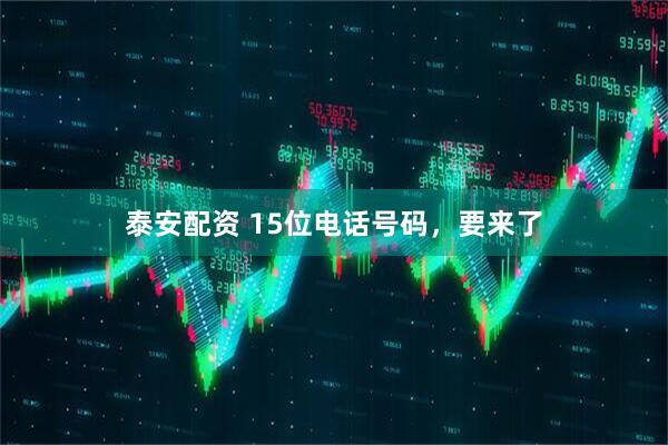 泰安配资 15位电话号码，要来了
