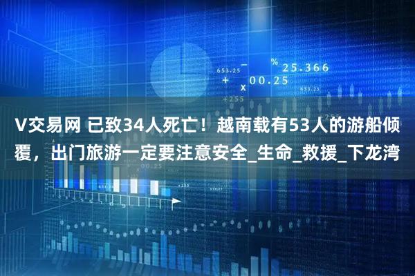 V交易网 已致34人死亡！越南载有53人的游船倾覆，出门旅游一定要注意安全_生命_救援_下龙湾
