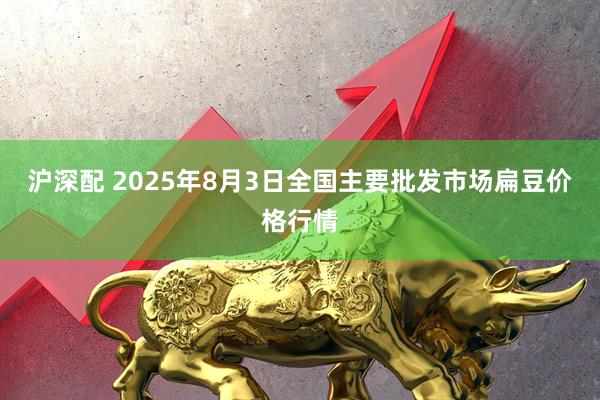 沪深配 2025年8月3日全国主要批发市场扁豆价格行情