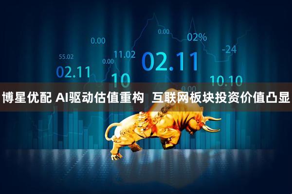 博星优配 AI驱动估值重构  互联网板块投资价值凸显