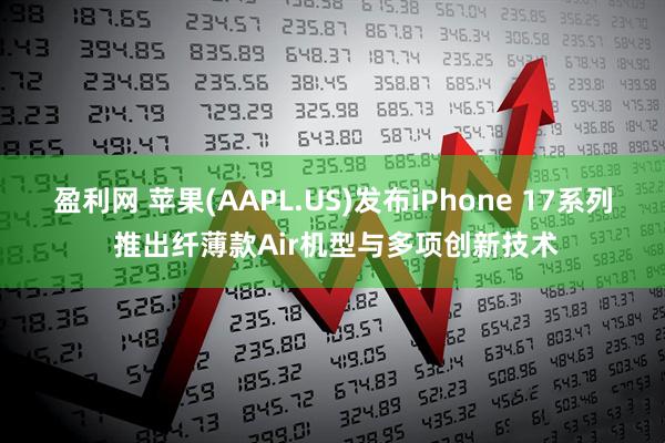 盈利网 苹果(AAPL.US)发布iPhone 17系列 推出纤薄款Air机型与多项创新技术
