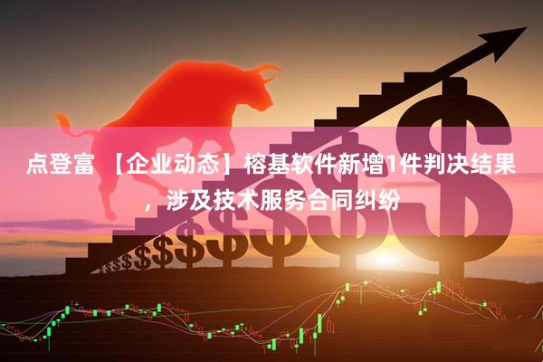点登富 【企业动态】榕基软件新增1件判决结果，涉及技术服务合同纠纷