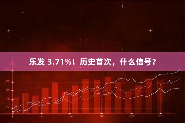 乐发 3.71%！历史首次，什么信号？