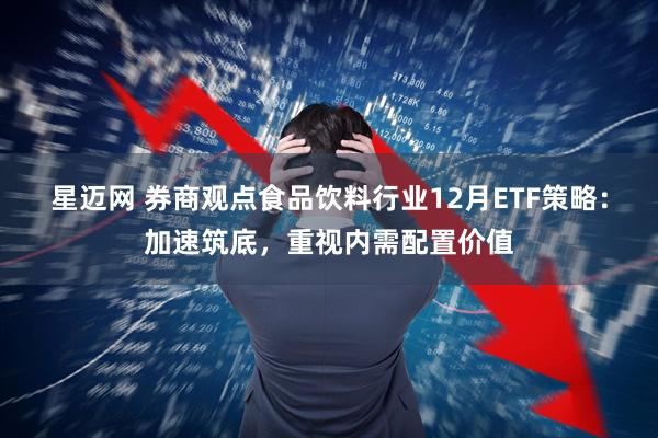 星迈网 券商观点食品饮料行业12月ETF策略：加速筑底，重视内需配置价值
