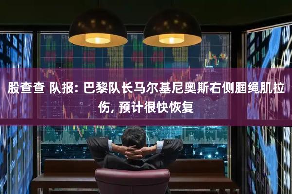 股查查 队报: 巴黎队长马尔基尼奥斯右侧腘绳肌拉伤, 预计很快恢复